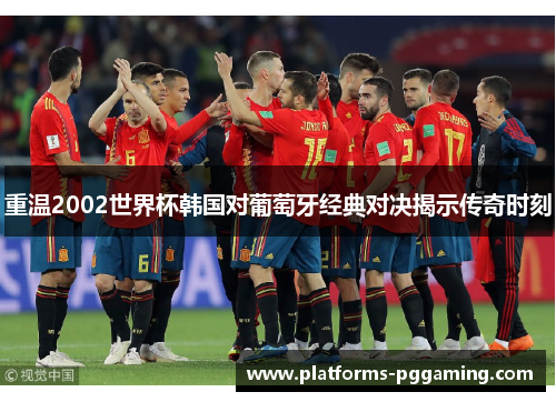 重温2002世界杯韩国对葡萄牙经典对决揭示传奇时刻