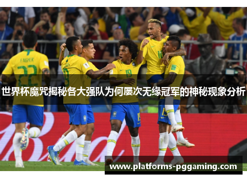 世界杯魔咒揭秘各大强队为何屡次无缘冠军的神秘现象分析