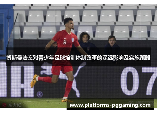 博斯曼法案对青少年足球培训体制改革的深远影响及实施策略