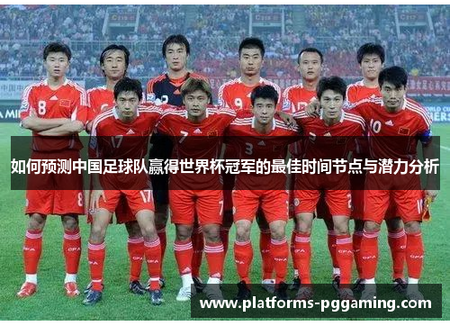 如何预测中国足球队赢得世界杯冠军的最佳时间节点与潜力分析