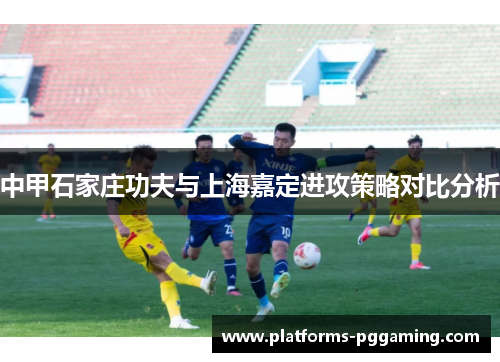 中甲石家庄功夫与上海嘉定进攻策略对比分析