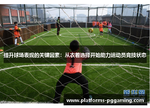 提升球场表现的关键因素：从衣着选择开始助力运动员竞技状态
