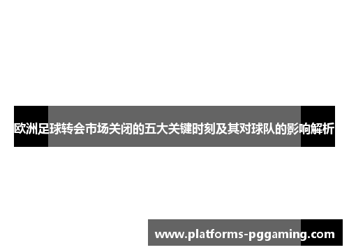 欧洲足球转会市场关闭的五大关键时刻及其对球队的影响解析