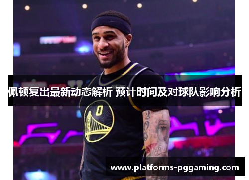 佩顿复出最新动态解析 预计时间及对球队影响分析