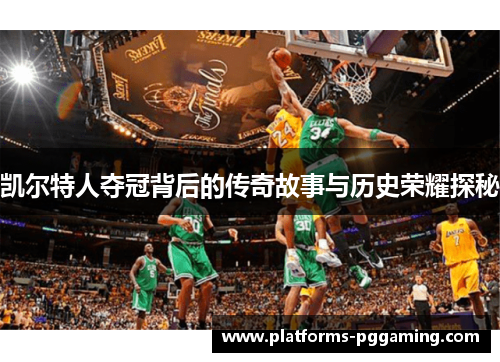 凯尔特人夺冠背后的传奇故事与历史荣耀探秘