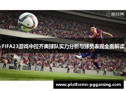 FIFA23游戏中拉齐奥球队实力分析与球员表现全面解读