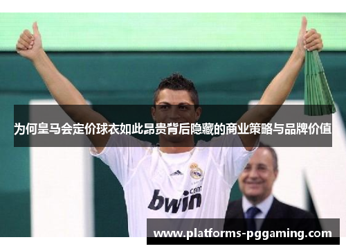 为何皇马会定价球衣如此昂贵背后隐藏的商业策略与品牌价值