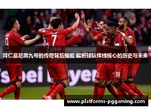 拜仁慕尼黑九号的传奇背后揭密 解析球队锋线核心的历史与未来