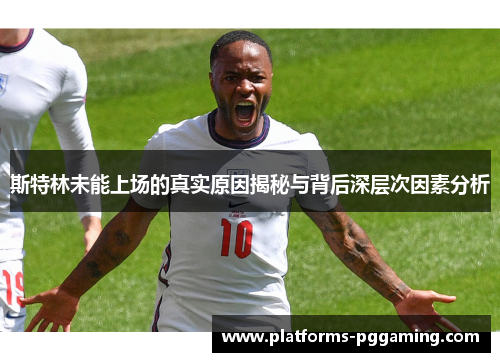 斯特林未能上场的真实原因揭秘与背后深层次因素分析
