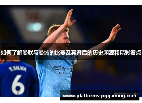 如何了解曼联与曼城的比赛及其背后的历史渊源和精彩看点
