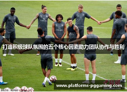 打造积极球队氛围的五个核心因素助力团队协作与胜利