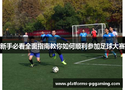 新手必看全面指南教你如何顺利参加足球大赛