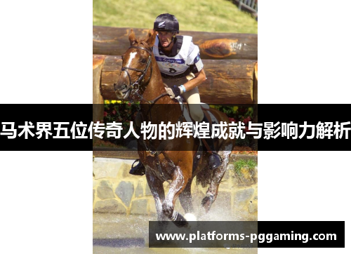 马术界五位传奇人物的辉煌成就与影响力解析