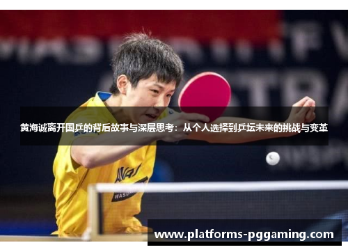 黄海诚离开国乒的背后故事与深层思考：从个人选择到乒坛未来的挑战与变革