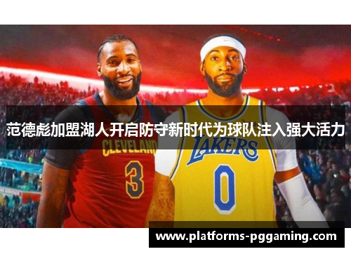 范德彪加盟湖人开启防守新时代为球队注入强大活力