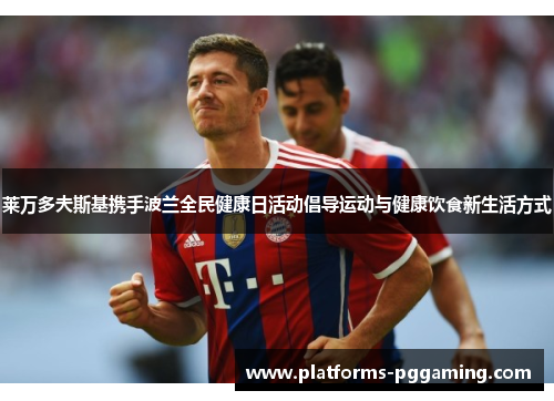 莱万多夫斯基携手波兰全民健康日活动倡导运动与健康饮食新生活方式
