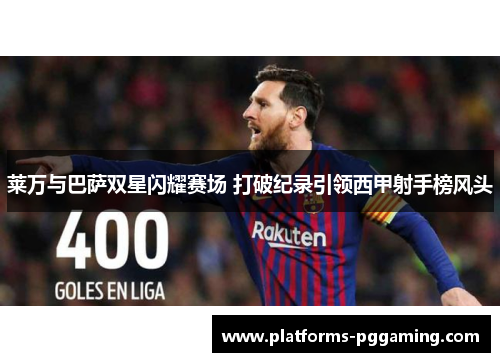 莱万与巴萨双星闪耀赛场 打破纪录引领西甲射手榜风头