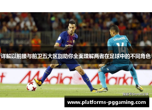 详解以前腰与前卫五大区别助你全面理解两者在足球中的不同角色 详解以前腰与前卫五大区别助你全面理解两者在足球中的不同角色