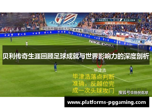 贝利传奇生涯回顾足球成就与世界影响力的深度剖析 贝利传奇生涯回顾足球成就与世界影响力的深度剖析