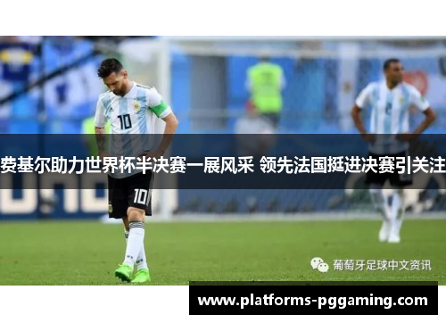 费基尔助力世界杯半决赛一展风采 领先法国挺进决赛引关注 费基尔助力世界杯半决赛一展风采 领先法国挺进决赛引关注