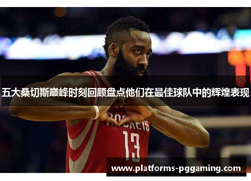 五大桑切斯巅峰时刻回顾盘点他们在最佳球队中的辉煌表现