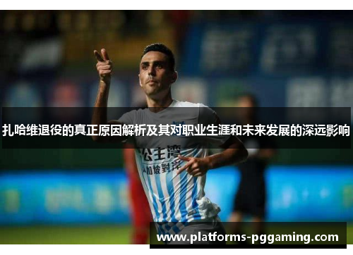 扎哈维退役的真正原因解析及其对职业生涯和未来发展的深远影响 扎哈维退役的真正原因解析及其对职业生涯和未来发展的深远影响