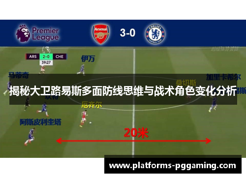 揭秘大卫路易斯多面防线思维与战术角色变化分析