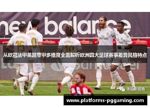 从欧冠法甲英超意甲多维度全面解析欧洲四大足球赛事差异风格特点