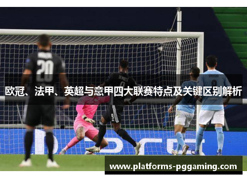 欧冠、法甲、英超与意甲四大联赛特点及关键区别解析