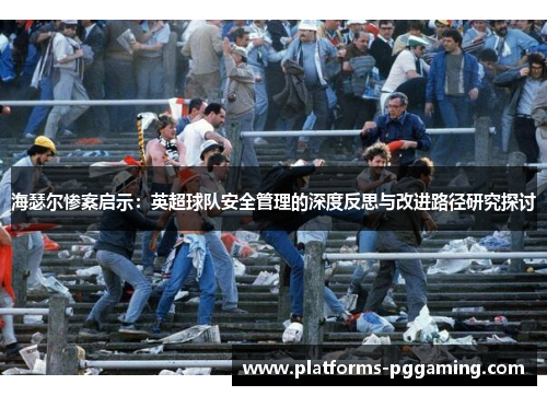 海瑟尔惨案启示:英超球队安全管理的深度反思与改进路径研究探讨 海瑟尔惨案启示:英超球队安全管理的深度反思与改进路径研究探讨