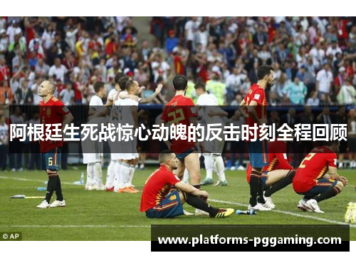 阿根廷生死战惊心动魄的反击时刻全程回顾 阿根廷生死战惊心动魄的反击时刻全程回顾