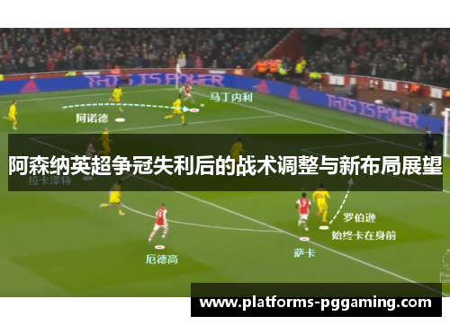 阿森纳英超争冠失利后的战术调整与新布局展望