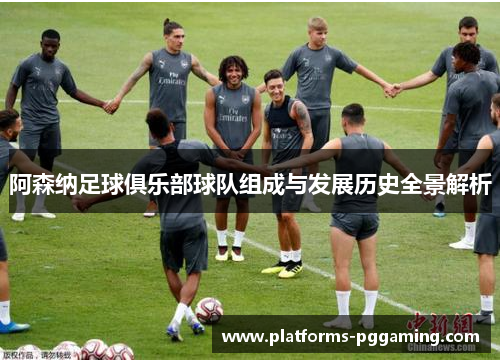 阿森纳足球俱乐部球队组成与发展历史全景解析