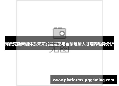 阿贾克斯青训体系未来发展展望与全球足球人才培养趋势分析