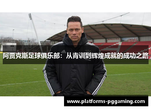阿贾克斯足球俱乐部：从青训到辉煌成就的成功之路