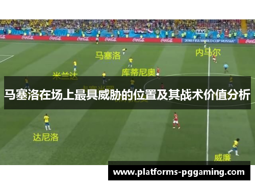 马塞洛在场上最具威胁的位置及其战术价值分析