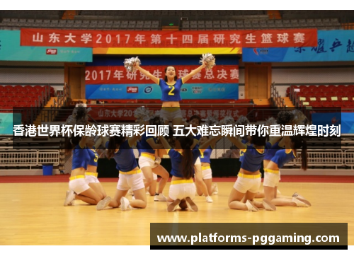 香港世界杯保龄球赛精彩回顾 五大难忘瞬间带你重温辉煌时刻