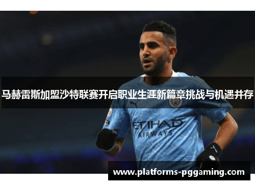 马赫雷斯加盟沙特联赛开启职业生涯新篇章挑战与机遇并存