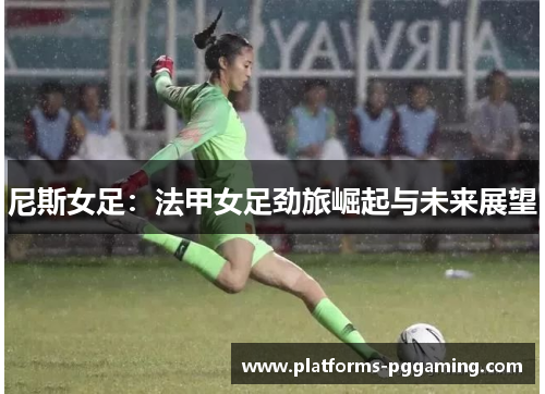 尼斯女足：法甲女足劲旅崛起与未来展望