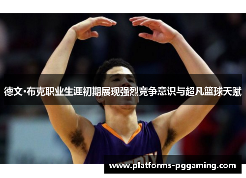 德文·布克职业生涯初期展现强烈竞争意识与超凡篮球天赋