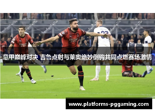意甲巅峰对决 吉鲁点射与莱奥绝妙倒钩共同点燃赛场激情