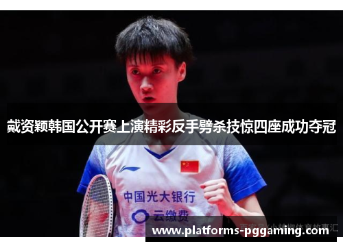 戴资颖韩国公开赛上演精彩反手劈杀技惊四座成功夺冠