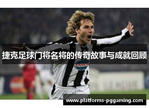 捷克足球门将名将的传奇故事与成就回顾