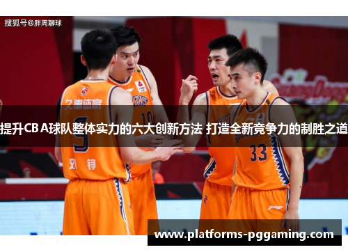 提升CBA球队整体实力的六大创新方法 打造全新竞争力的制胜之道
