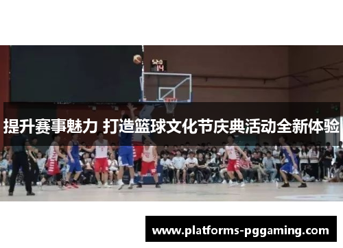 提升赛事魅力 打造篮球文化节庆典活动全新体验