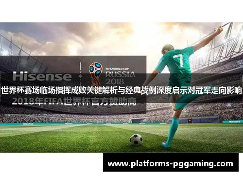 世界杯赛场临场指挥成败关键解析与经典战例深度启示对冠军走向影响