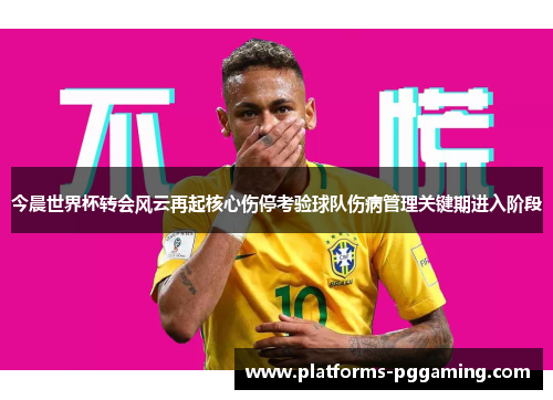 今晨世界杯转会风云再起核心伤停考验球队伤病管理关键期进入阶段