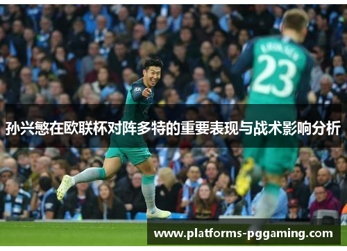 孙兴慜在欧联杯对阵多特的重要表现与战术影响分析