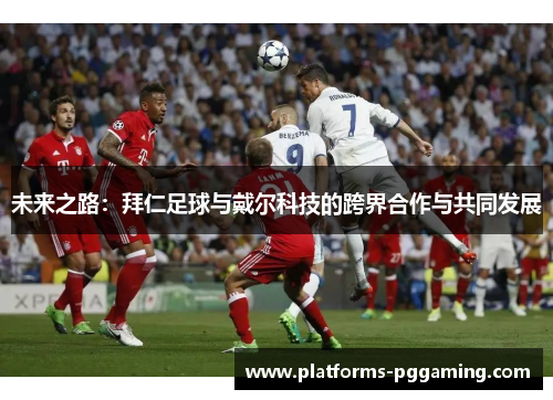 未来之路：拜仁足球与戴尔科技的跨界合作与共同发展