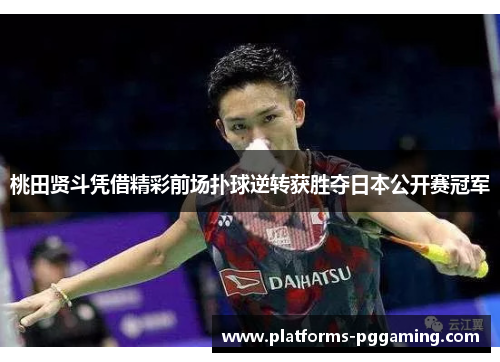 桃田贤斗凭借精彩前场扑球逆转获胜夺日本公开赛冠军